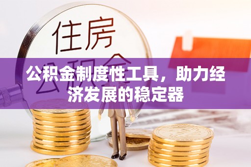 辰溪公积金制度性工具，助力经济发展的稳定器