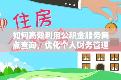 辰溪如何高效利用公积金服务网点查询，优化个人财务管理