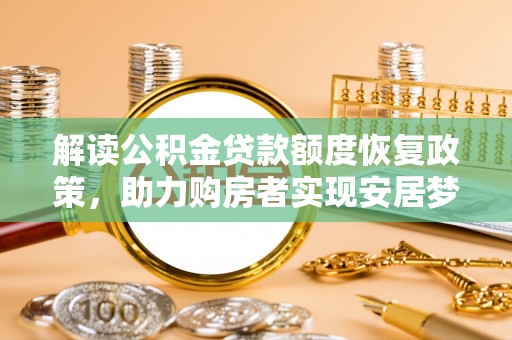 辰溪解读公积金贷款额度恢复政策，助力购房者实现安居梦想
