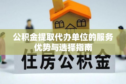 辰溪公积金提取代办单位的服务优势与选择指南