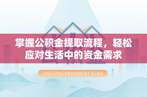 辰溪掌握公积金提取流程，轻松应对生活中的资金需求