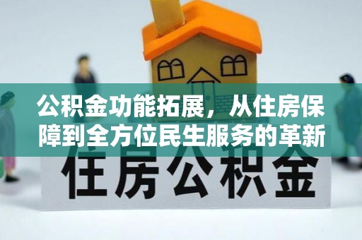 辰溪公积金功能拓展，从住房保障到全方位民生服务的革新之路