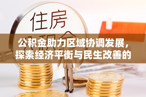 辰溪公积金助力区域协调发展，探索经济平衡与民生改善的新路径