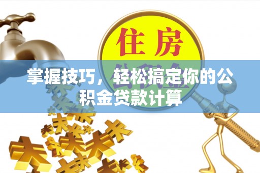 辰溪掌握技巧，轻松搞定你的公积金贷款计算