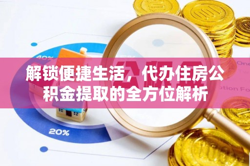 辰溪解锁便捷生活，代办住房公积金提取的全方位解析