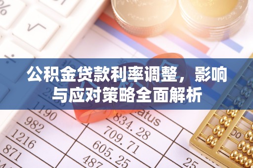 辰溪公积金贷款利率调整，影响与应对策略全面解析