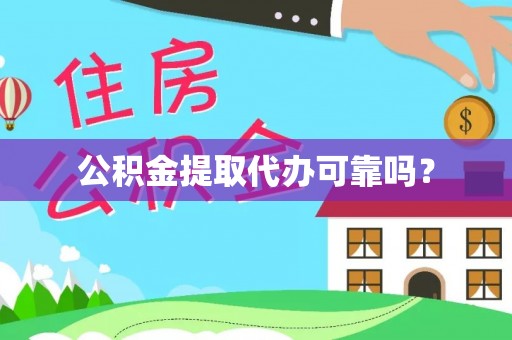 辰溪公积金提取代办可靠吗？