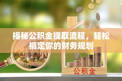 辰溪揭秘公积金提取流程，轻松搞定你的财务规划