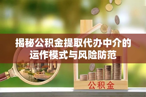 辰溪揭秘公积金提取代办中介的运作模式与风险防范