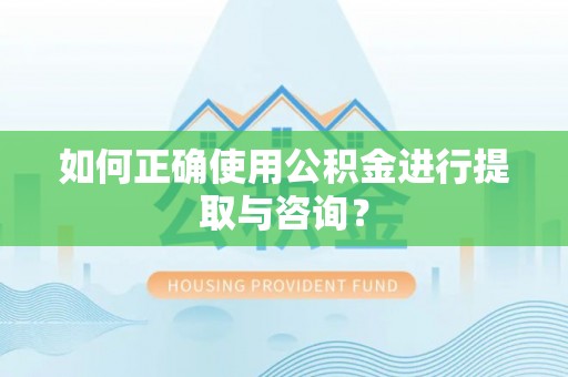 辰溪如何正确使用公积金进行提取与咨询？