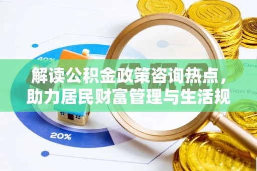 辰溪解读公积金政策咨询热点，助力居民财富管理与生活规划