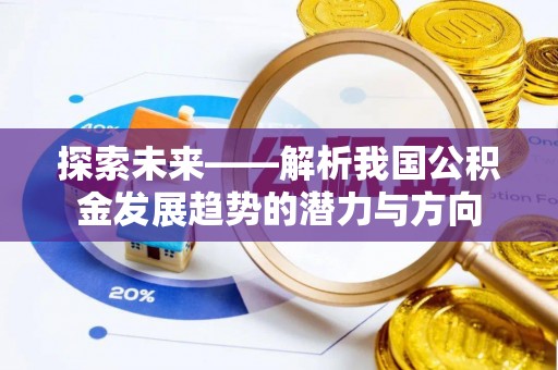 辰溪探索未来——解析我国公积金发展趋势的潜力与方向