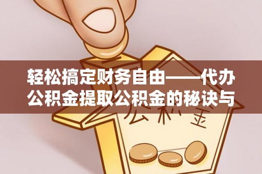 辰溪轻松搞定财务自由——代办公积金提取公积金的秘诀与技巧