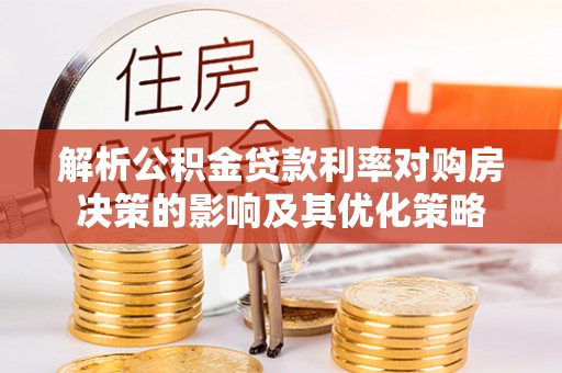 辰溪解析公积金贷款利率对购房决策的影响及其优化策略