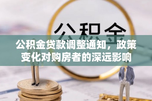 辰溪公积金贷款调整通知，政策变化对购房者的深远影响