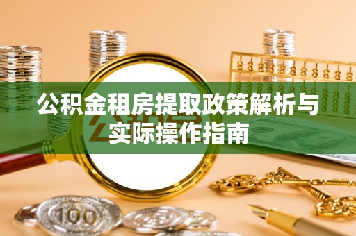 辰溪公积金租房提取政策解析与实际操作指南