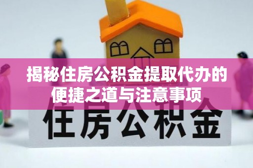 辰溪揭秘住房公积金提取代办的便捷之道与注意事项