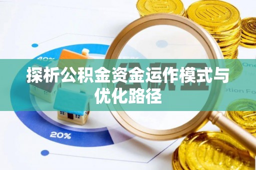 辰溪探析公积金资金运作模式与优化路径