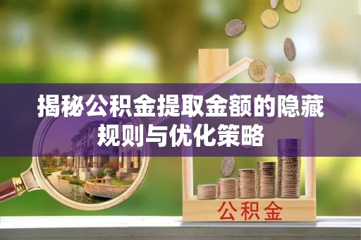 辰溪揭秘公积金提取金额的隐藏规则与优化策略