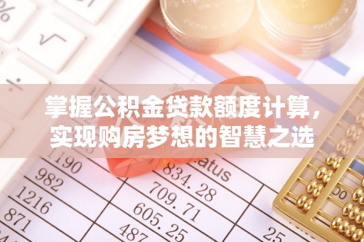 辰溪掌握公积金贷款额度计算，实现购房梦想的智慧之选