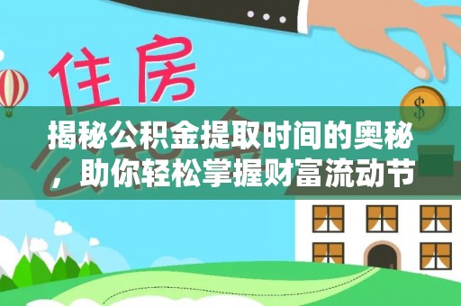 辰溪揭秘公积金提取时间的奥秘，助你轻松掌握财富流动节奏