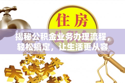辰溪揭秘公积金业务办理流程，轻松搞定，让生活更从容