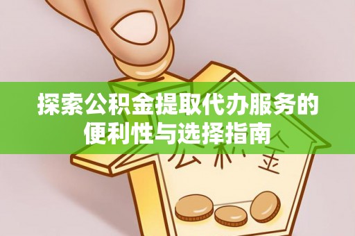 辰溪探索公积金提取代办服务的便利性与选择指南