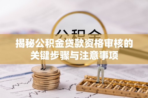 辰溪揭秘公积金贷款资格审核的关键步骤与注意事项