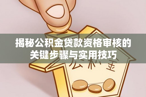 辰溪揭秘公积金贷款资格审核的关键步骤与实用技巧