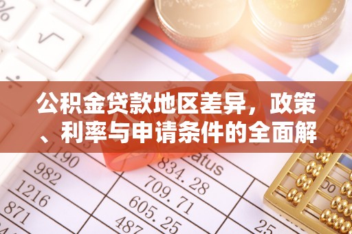 辰溪公积金贷款地区差异，政策、利率与申请条件的全面解析