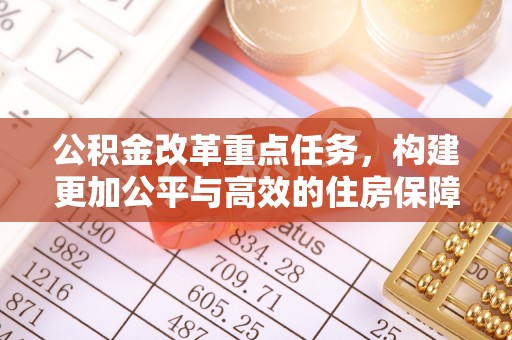 辰溪公积金改革重点任务，构建更加公平与高效的住房保障体系
