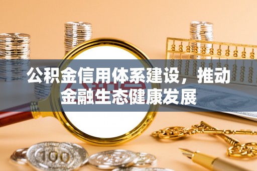 辰溪公积金信用体系建设，推动金融生态健康发展