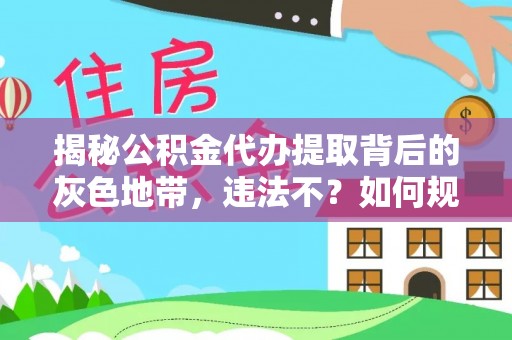 辰溪揭秘公积金代办提取背后的灰色地带，违法不？如何规避风险？