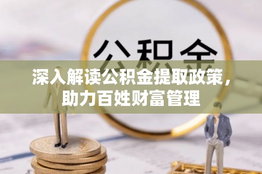 辰溪深入解读公积金提取政策，助力百姓财富管理