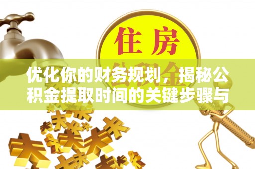 辰溪优化你的财务规划，揭秘公积金提取时间的关键步骤与策略