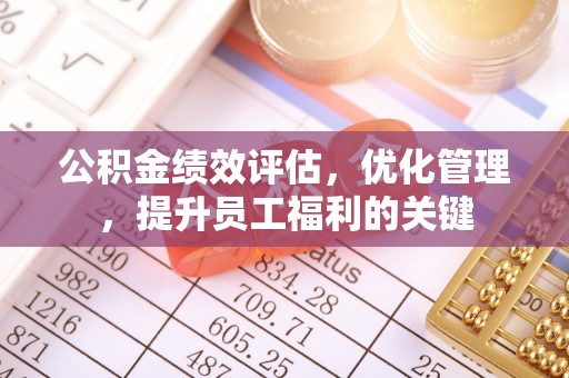 辰溪公积金绩效评估，优化管理，提升员工福利的关键