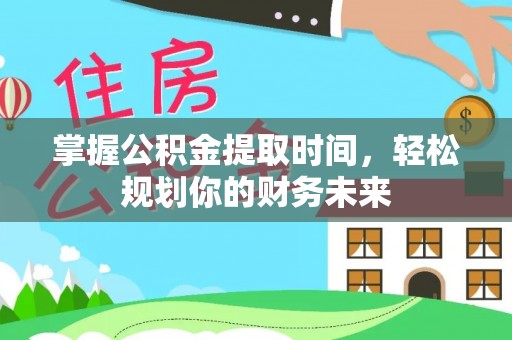辰溪掌握公积金提取时间，轻松规划你的财务未来