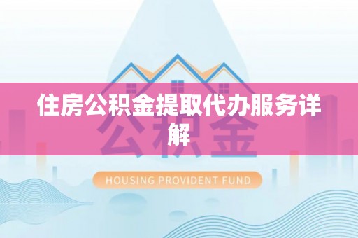 辰溪住房公积金提取代办服务详解