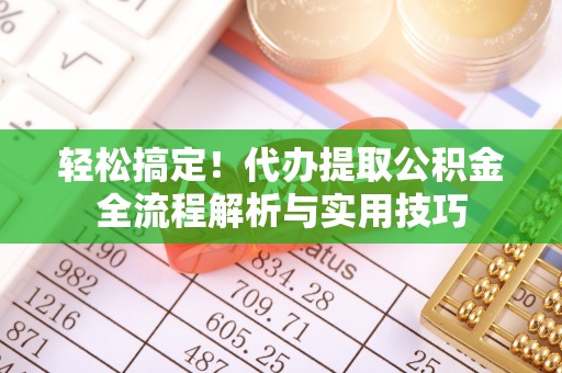 辰溪轻松搞定！代办提取公积金全流程解析与实用技巧