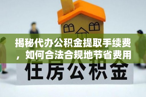 辰溪揭秘代办公积金提取手续费，如何合法合规地节省费用