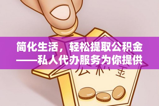 辰溪简化生活，轻松提取公积金——私人代办服务为你提供便利