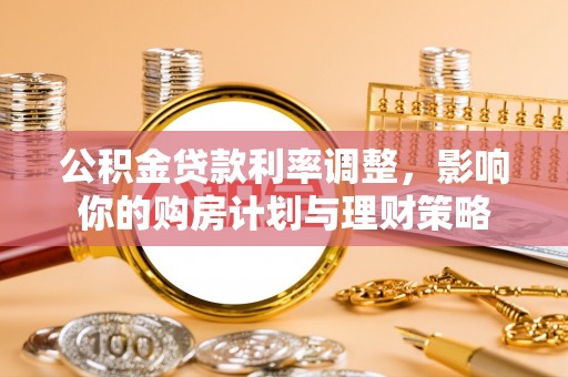 辰溪公积金贷款利率调整，影响你的购房计划与理财策略