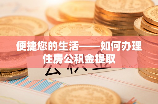 辰溪便捷您的生活——如何办理住房公积金提取