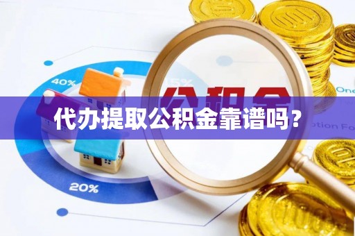 辰溪代办提取公积金靠谱吗？