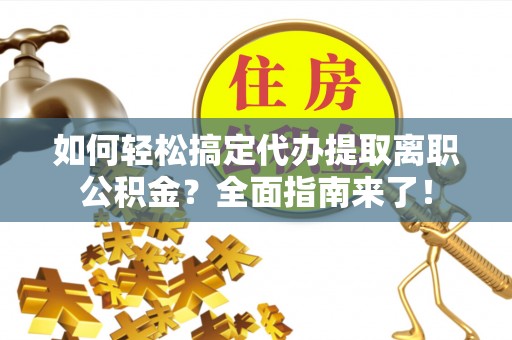 辰溪如何轻松搞定代办提取离职公积金？全面指南来了！