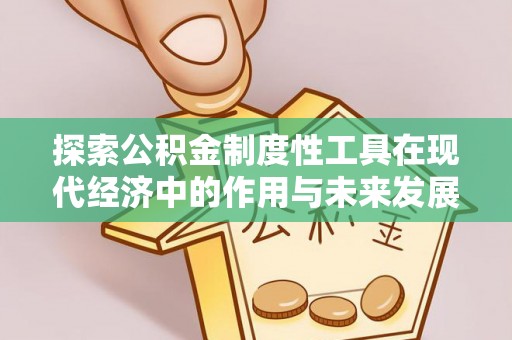 辰溪探索公积金制度性工具在现代经济中的作用与未来发展趋势