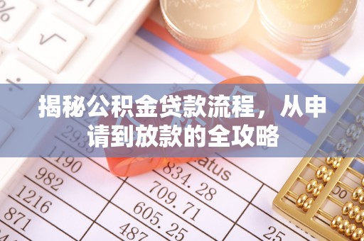 辰溪揭秘公积金贷款流程，从申请到放款的全攻略