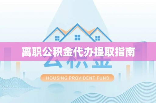 辰溪离职公积金代办提取指南