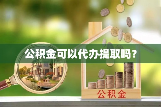 辰溪公积金可以代办提取吗？