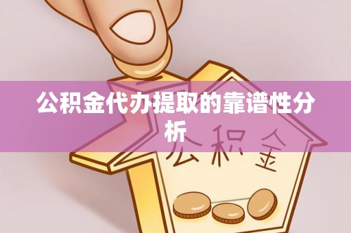 辰溪公积金代办提取的靠谱性分析